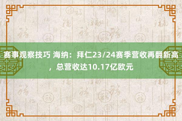 赛事观察技巧 海纳：拜仁23/24赛季营收再翻新高，总营收达10.17亿欧元