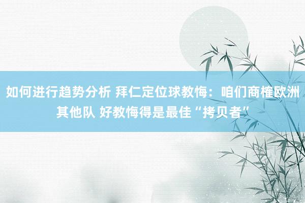 如何进行趋势分析 拜仁定位球教悔：咱们商榷欧洲其他队 好教悔得是最佳“拷贝者”