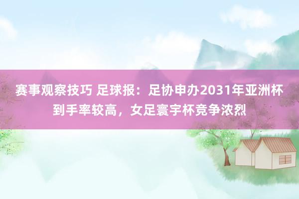 赛事观察技巧 足球报：足协申办2031年亚洲杯到手率较高，女足寰宇杯竞争浓烈