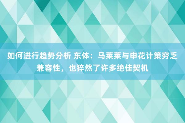 如何进行趋势分析 东体：马莱莱与申花计策穷乏兼容性，也猝然了许多绝佳契机