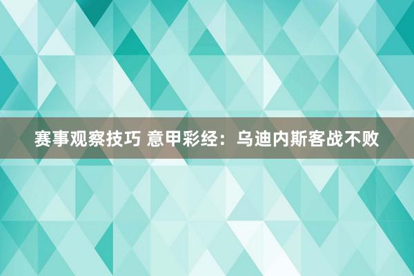 赛事观察技巧 意甲彩经：乌迪内斯客战不败