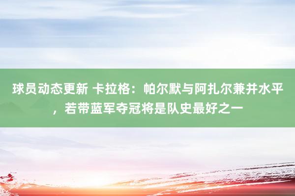 球员动态更新 卡拉格：帕尔默与阿扎尔兼并水平，若带蓝军夺冠将是队史最好之一