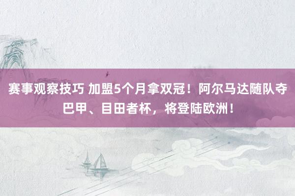 赛事观察技巧 加盟5个月拿双冠！阿尔马达随队夺巴甲、目田者杯，将登陆欧洲！