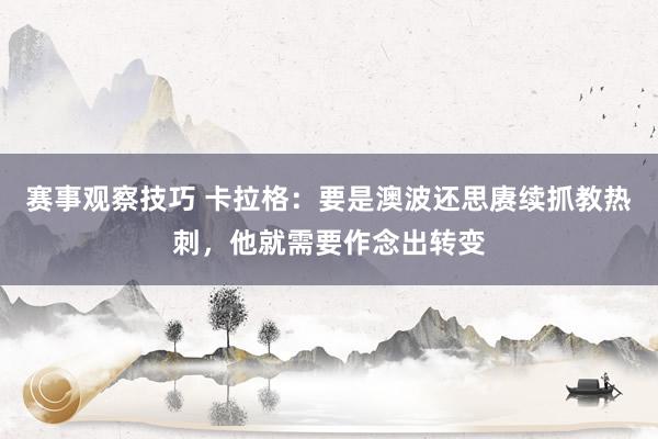 赛事观察技巧 卡拉格：要是澳波还思赓续抓教热刺，他就需要作念出转变