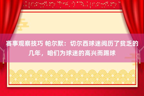 赛事观察技巧 帕尔默：切尔西球迷阅历了贫乏的几年，咱们为球迷的高兴而踢球