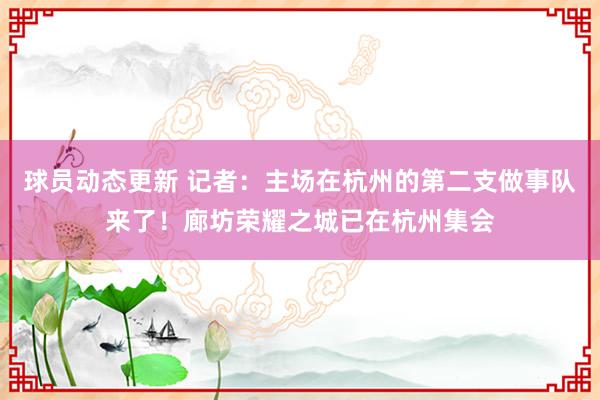 球员动态更新 记者：主场在杭州的第二支做事队来了！廊坊荣耀之城已在杭州集会