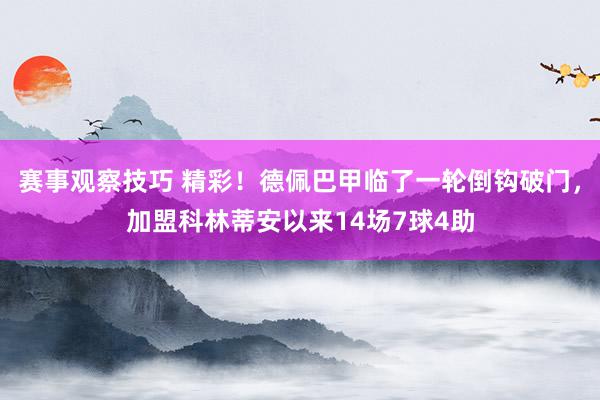 赛事观察技巧 精彩！德佩巴甲临了一轮倒钩破门，加盟科林蒂安以来14场7球4助