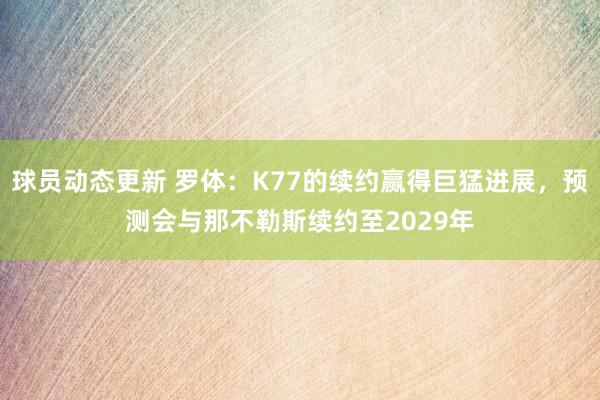 球员动态更新 罗体：K77的续约赢得巨猛进展，预测会与那不勒斯续约至2029年