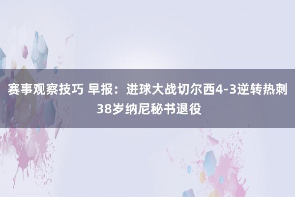 赛事观察技巧 早报：进球大战切尔西4-3逆转热刺 38岁纳尼秘书退役