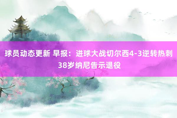 球员动态更新 早报：进球大战切尔西4-3逆转热刺 38岁纳尼告示退役