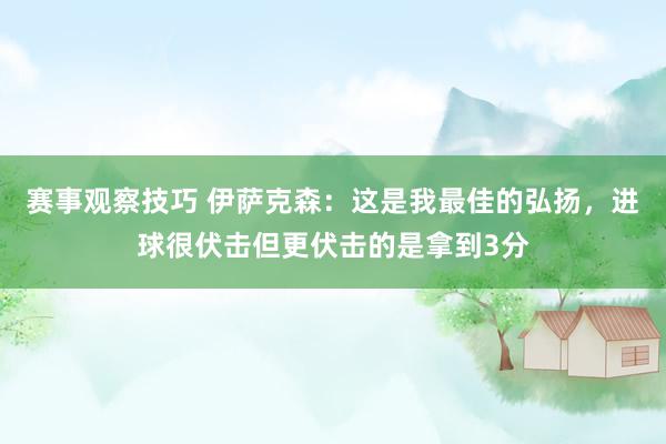 赛事观察技巧 伊萨克森：这是我最佳的弘扬，进球很伏击但更伏击的是拿到3分