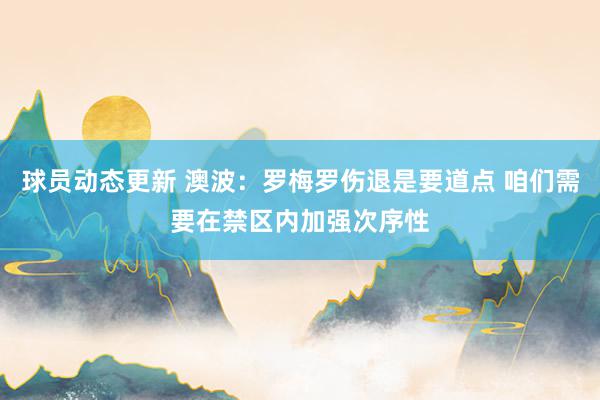 球员动态更新 澳波：罗梅罗伤退是要道点 咱们需要在禁区内加强次序性