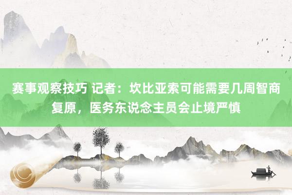 赛事观察技巧 记者：坎比亚索可能需要几周智商复原，医务东说念主员会止境严慎