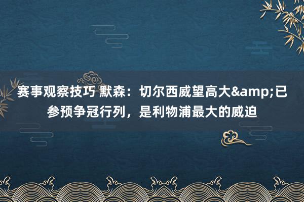 赛事观察技巧 默森：切尔西威望高大&已参预争冠行列，是利物浦最大的威迫