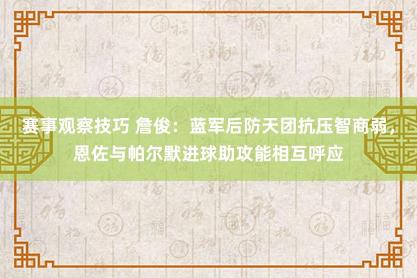 赛事观察技巧 詹俊：蓝军后防天团抗压智商弱，恩佐与帕尔默进球助攻能相互呼应