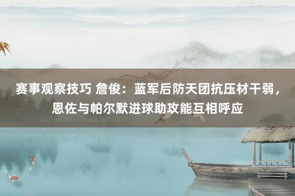 赛事观察技巧 詹俊：蓝军后防天团抗压材干弱，恩佐与帕尔默进球助攻能互相呼应