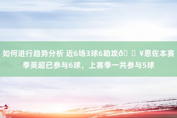 如何进行趋势分析 近6场3球6助攻🔥恩佐本赛季英超已参与6球，上赛季一共参与5球