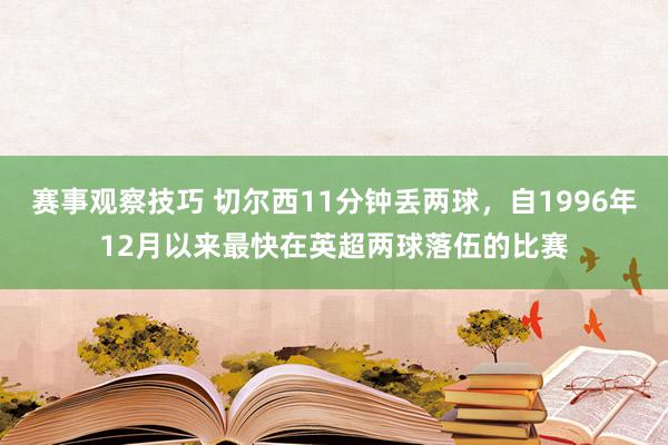 赛事观察技巧 切尔西11分钟丢两球，自1996年12月以来最快在英超两球落伍的比赛