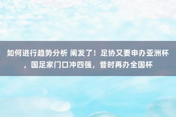 如何进行趋势分析 阐发了！足协又要申办亚洲杯，国足家门口冲四强，昔时再办全国杯