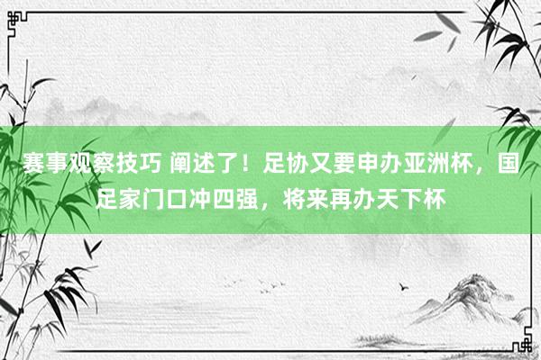 赛事观察技巧 阐述了！足协又要申办亚洲杯，国足家门口冲四强，将来再办天下杯