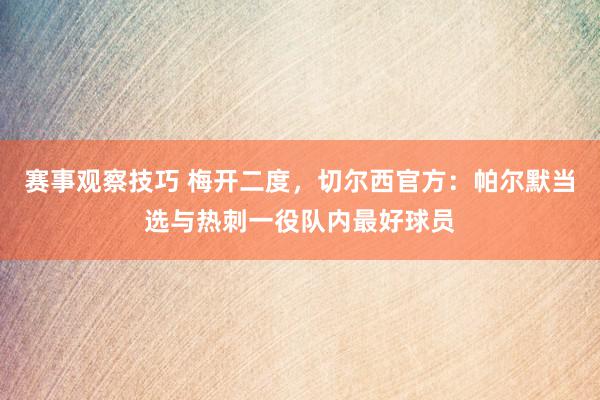 赛事观察技巧 梅开二度，切尔西官方：帕尔默当选与热刺一役队内最好球员