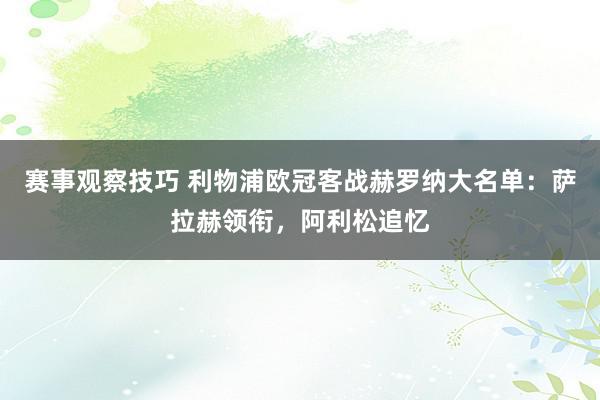 赛事观察技巧 利物浦欧冠客战赫罗纳大名单：萨拉赫领衔，阿利松追忆