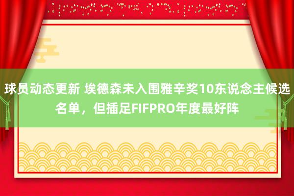 球员动态更新 埃德森未入围雅辛奖10东说念主候选名单，但插足FIFPRO年度最好阵