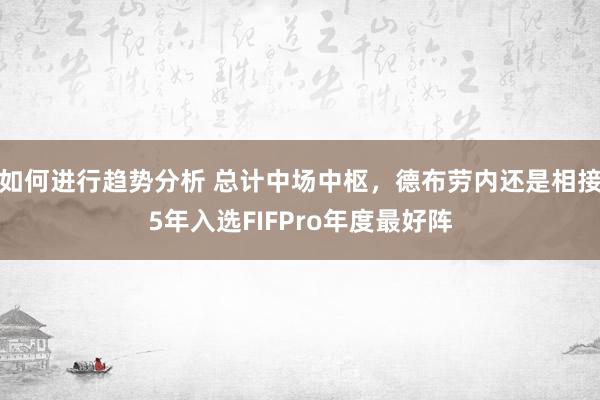 如何进行趋势分析 总计中场中枢，德布劳内还是相接5年入选FIFPro年度最好阵