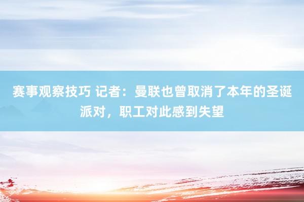 赛事观察技巧 记者：曼联也曾取消了本年的圣诞派对，职工对此感到失望