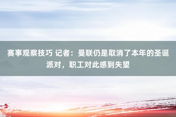 赛事观察技巧 记者：曼联仍是取消了本年的圣诞派对，职工对此感到失望